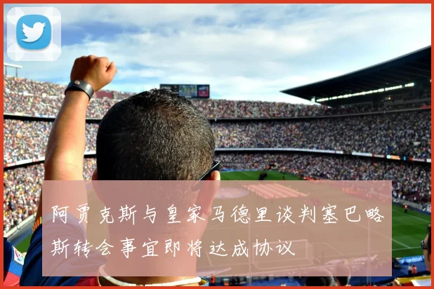 阿贾克斯与皇家马德里谈判塞巴略斯转会事宜即将达成协议