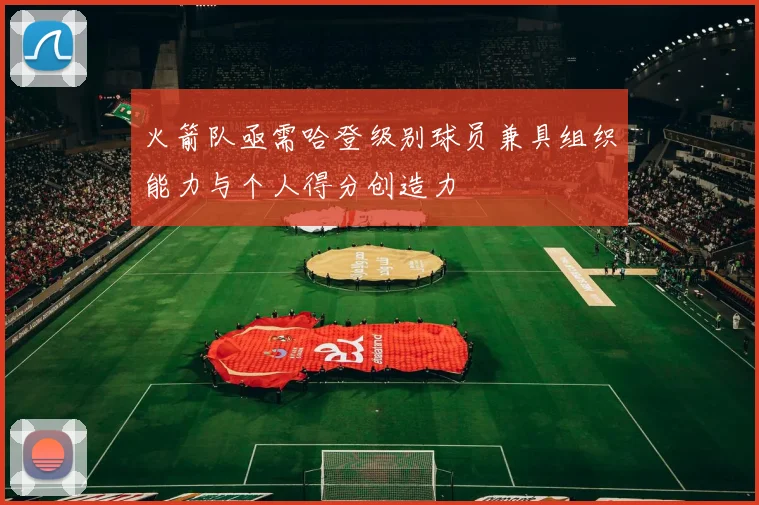火箭队亟需哈登级别球员兼具组织能力与个人得分创造力